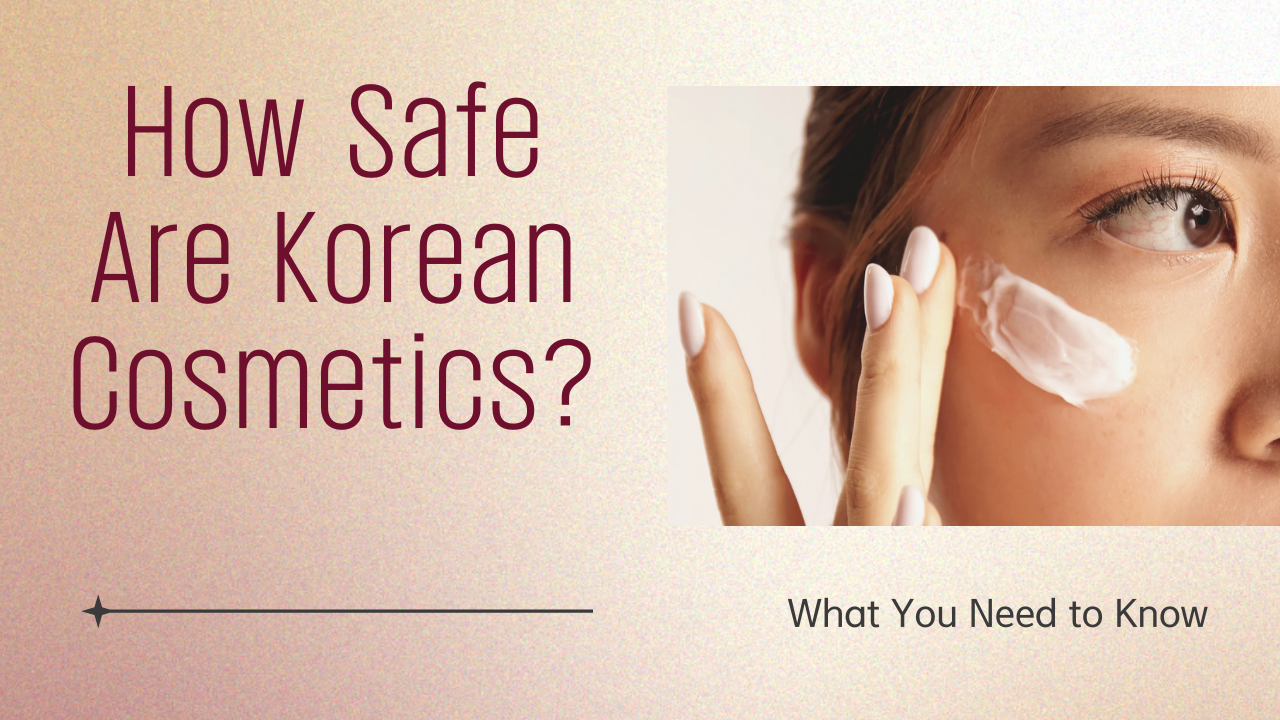 Are Korean Skincare Products Really Safe? A Complete Guide to Their Regulation and Quality