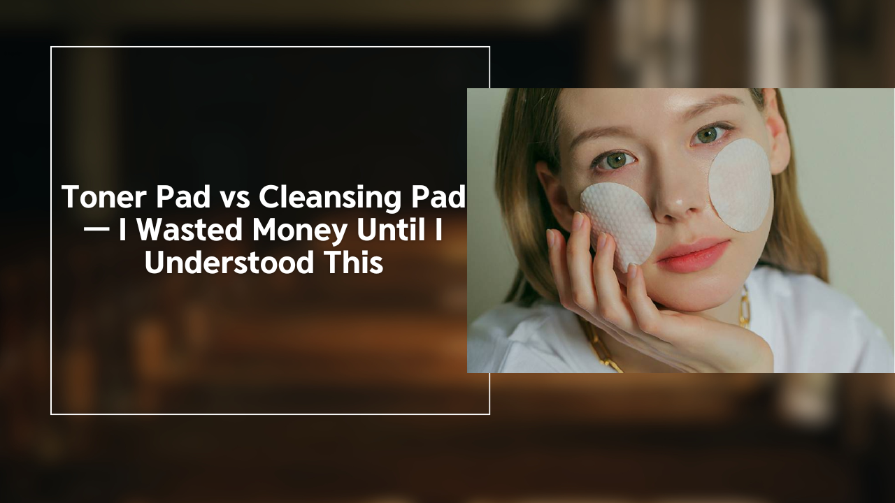 Toner Pad vs Cleansing Pad